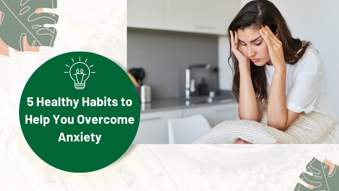 5 Healthy Habits to Help You Overcome Anxiety