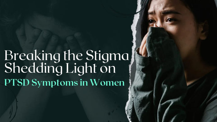 Breaking the Stigma: Shedding Light on PTSD Symptoms in Women