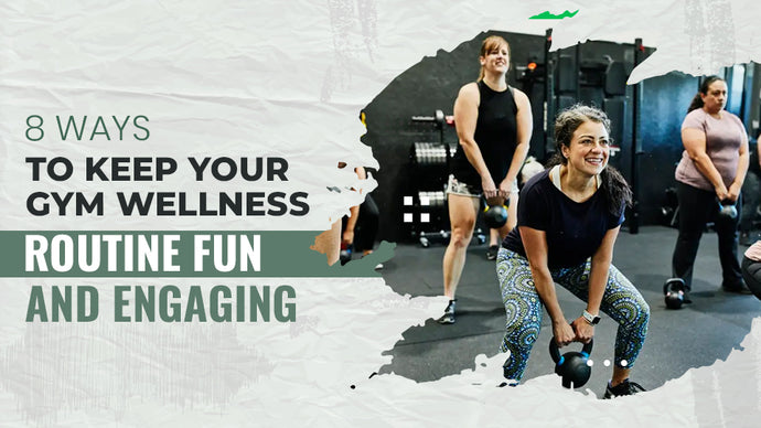 8 Ways to Keep Your Gym Wellness Routine Fun and Engaging