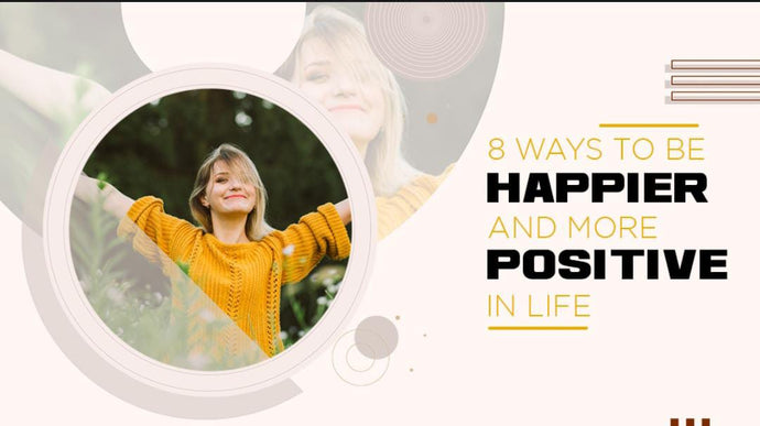 8 Ways to be Happier and More Positive in Life