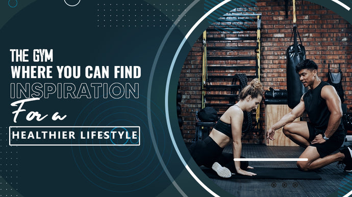 The Gym: Where You Can Find Inspiration for a Healthier Lifestyle